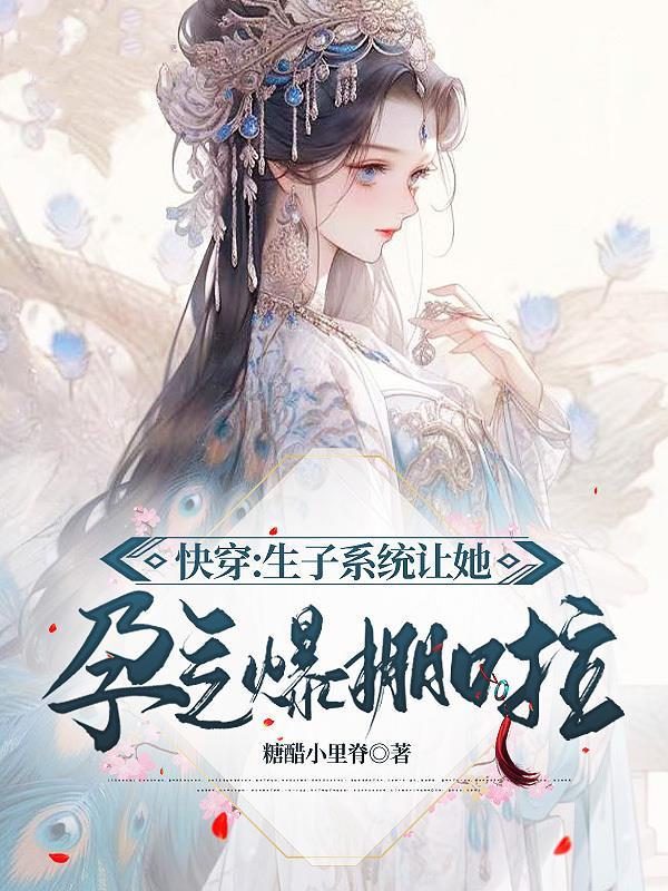 快穿生子系统让她孕气爆棚啦TXT